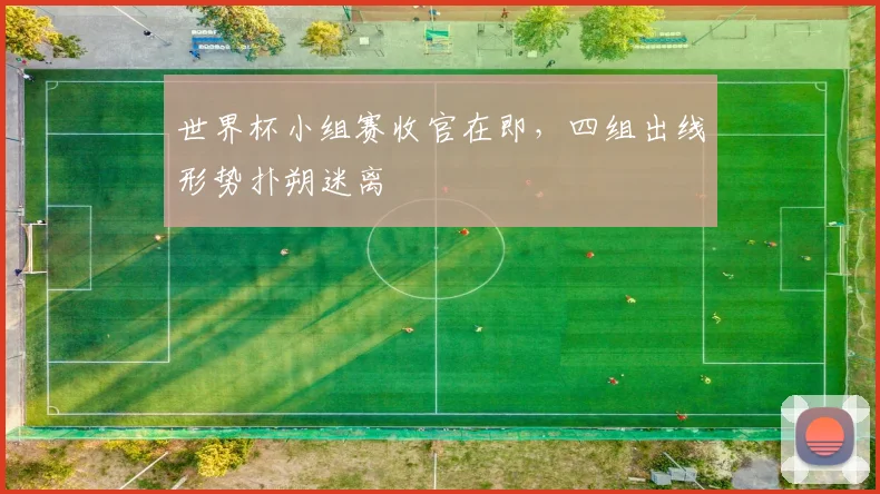 世界杯小组赛收官在即，四组出线形势扑朔迷离
